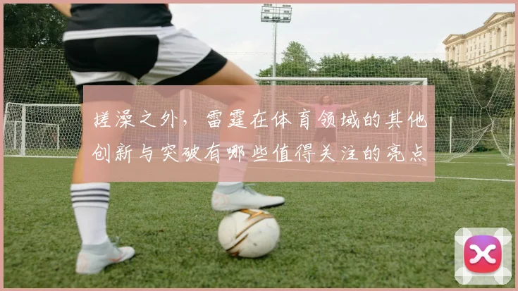 搓澡之外，雷霆在体育领域的其他创新与突破有哪些值得关注的亮点