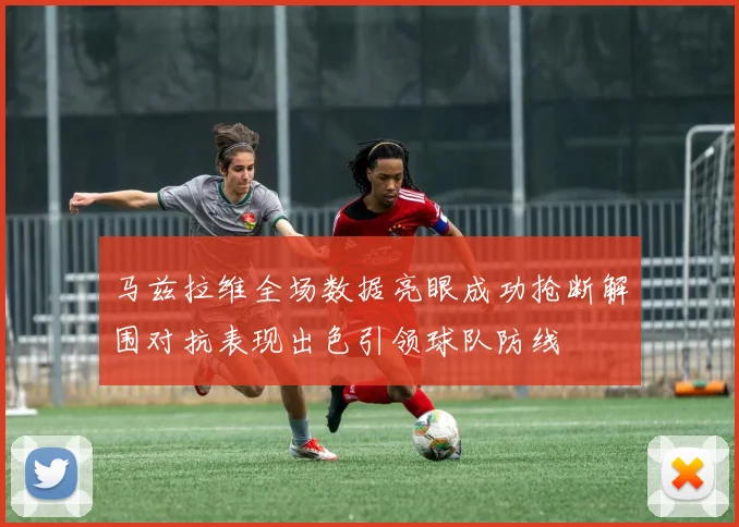 马兹拉维全场数据亮眼成功抢断解围对抗表现出色引领球队防线