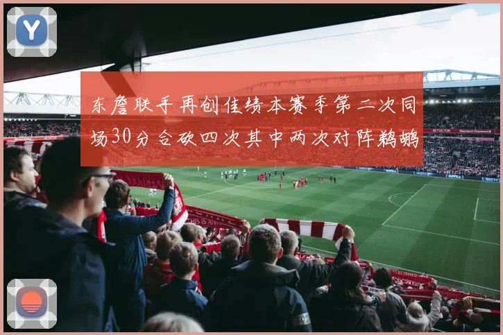 东詹联手再创佳绩本赛季第二次同场30分合砍四次其中两次对阵鹈鹕