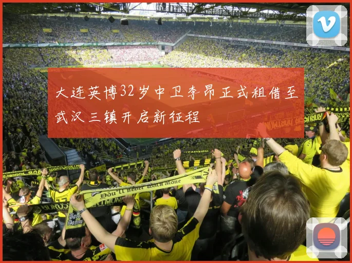 大连英博32岁中卫李昂正式租借至武汉三镇开启新征程