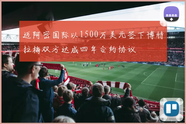 迈阿密国际以1500万美元签下博特拉梅双方达成四年合约协议